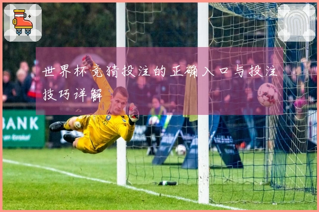 世界杯竞猜投注的正确入口与投注技巧详解