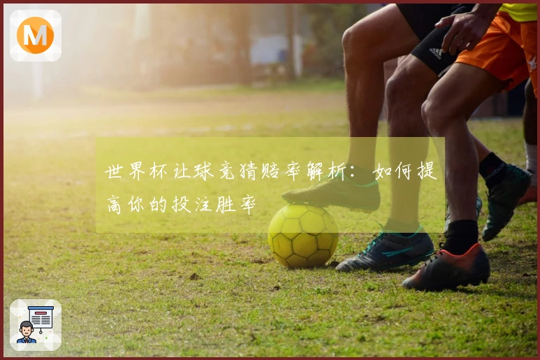 世界杯让球竞猜赔率解析：如何提高你的投注胜率