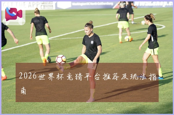 2026世界杯竞猜平台推荐及玩法指南