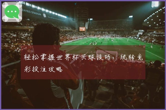 轻松掌握世界杯买球技巧，玩转竞彩投注攻略