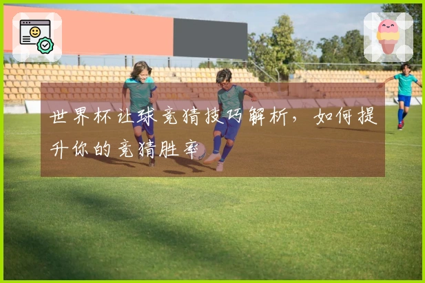 世界杯让球竞猜技巧解析，如何提升你的竞猜胜率