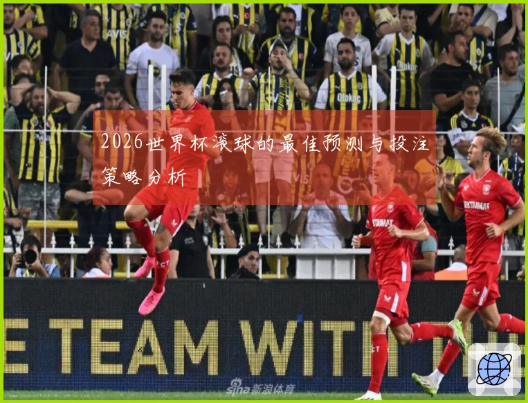 2026世界杯滚球的最佳预测与投注策略分析