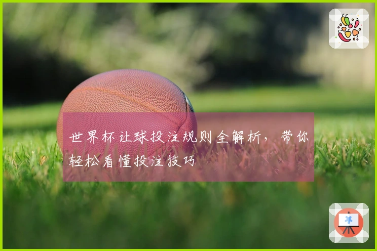 世界杯让球投注规则全解析，带你轻松看懂投注技巧