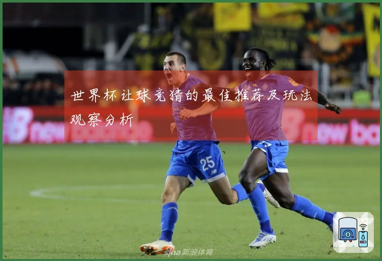 世界杯让球竞猜的最佳推荐及玩法观察分析