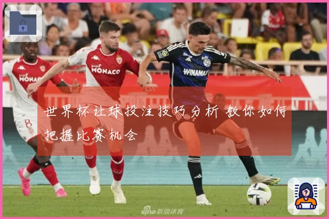 世界杯让球投注技巧分析 教你如何把握比赛机会